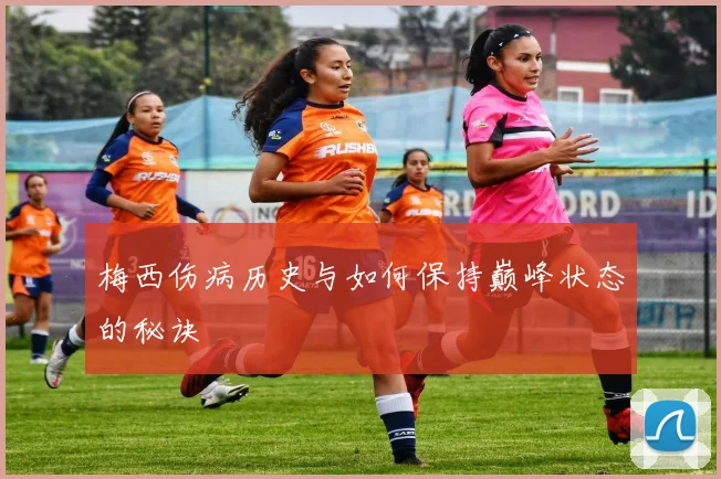梅西伤病历史与如何保持巅峰状态的秘诀