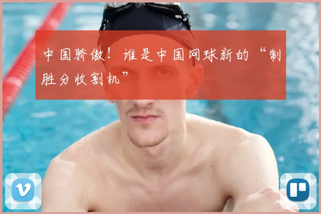 中国骄傲！谁是中国网球新的“制胜分收割机”