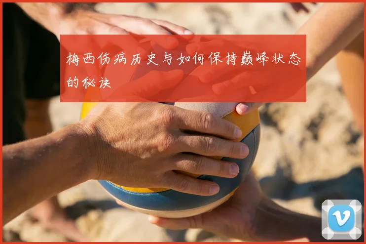 梅西伤病历史与如何保持巅峰状态的秘诀