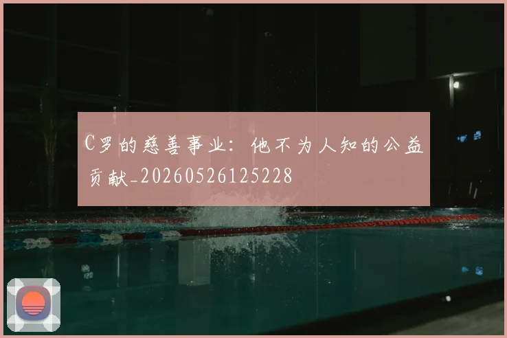 C罗的慈善事业：他不为人知的公益贡献_20260526125228