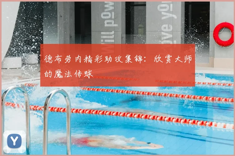 德布劳内精彩助攻集锦：欣赏大师的魔法传球