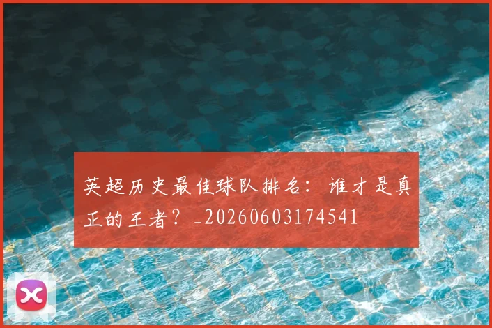 英超历史最佳球队排名：谁才是真正的王者？_20260603174541
