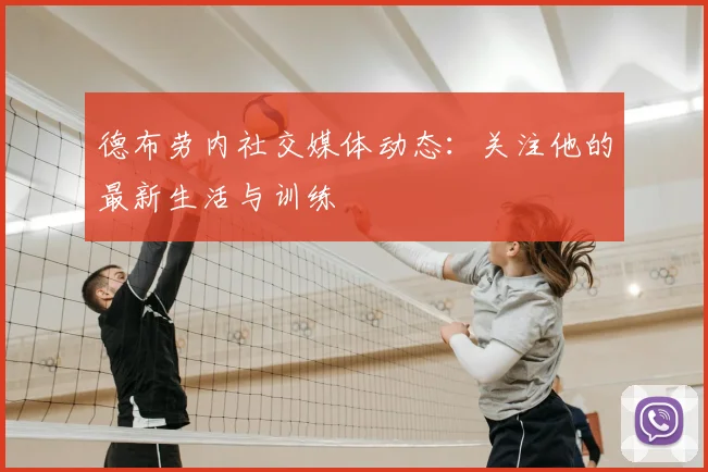 德布劳内社交媒体动态：关注他的最新生活与训练