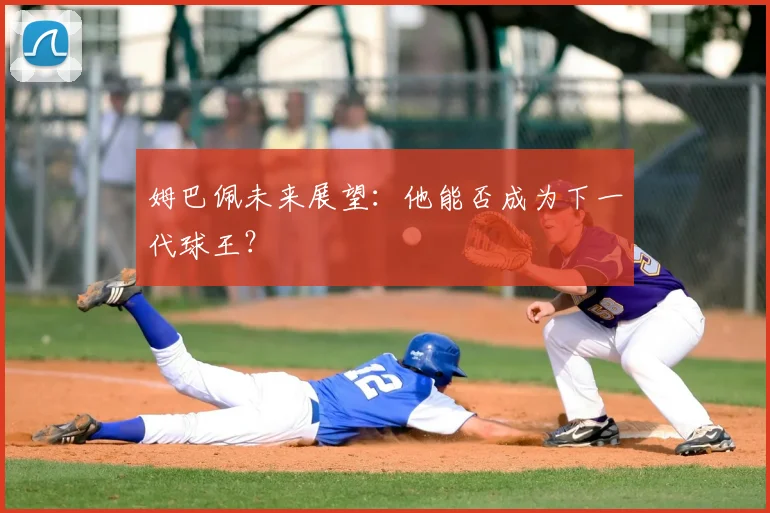 姆巴佩未来展望：他能否成为下一代球王？