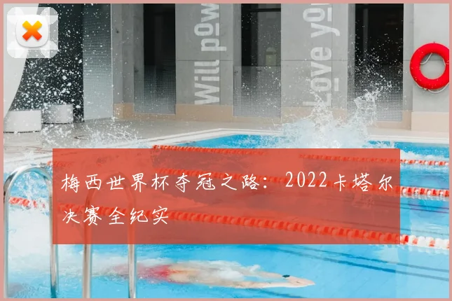 梅西世界杯夺冠之路：2022卡塔尔决赛全纪实
