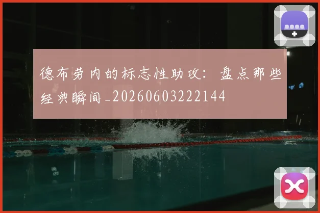 德布劳内的标志性助攻：盘点那些经典瞬间_20260603222144