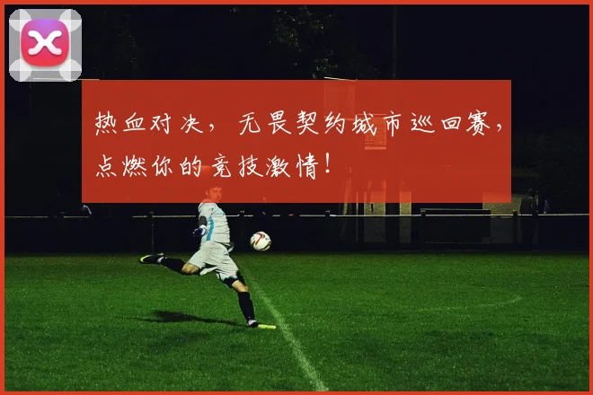 热血对决，无畏契约城市巡回赛，点燃你的竞技激情！