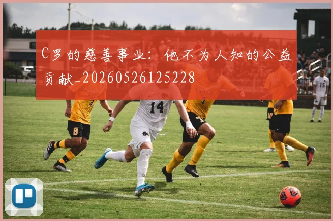 C罗的慈善事业：他不为人知的公益贡献_20260526125228