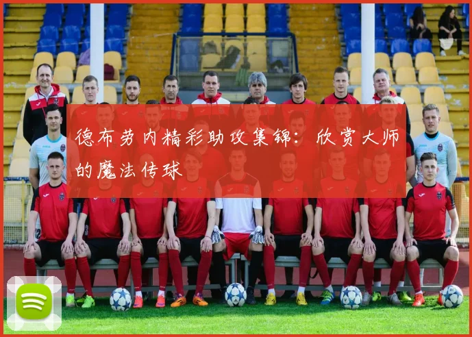 德布劳内精彩助攻集锦：欣赏大师的魔法传球