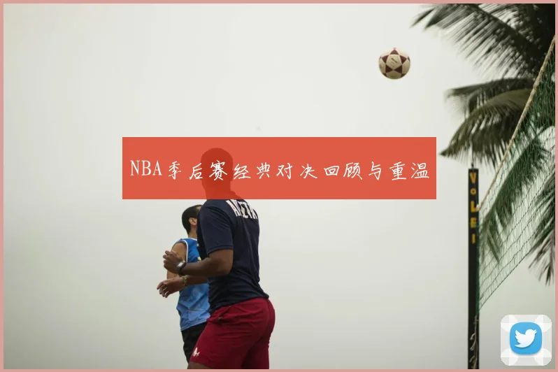 NBA季后赛经典对决回顾与重温