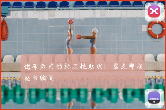 德布劳内的标志性助攻：盘点那些经典瞬间