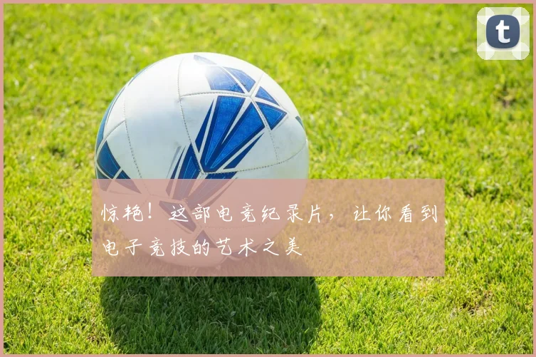 惊艳！这部电竞纪录片，让你看到电子竞技的艺术之美