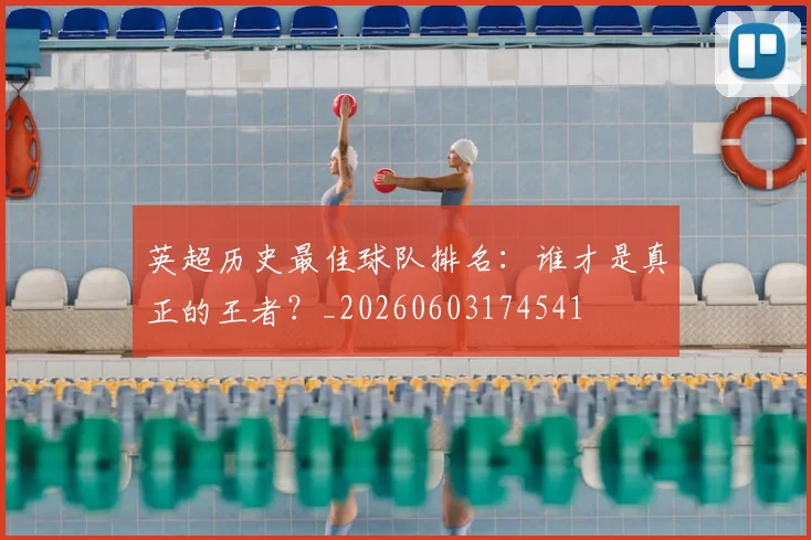 英超历史最佳球队排名：谁才是真正的王者？_20260603174541