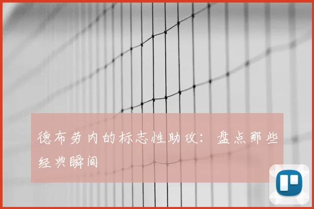 德布劳内的标志性助攻：盘点那些经典瞬间